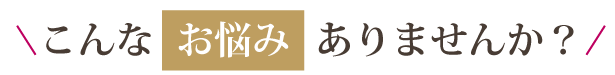 こんなお悩みありませんか？